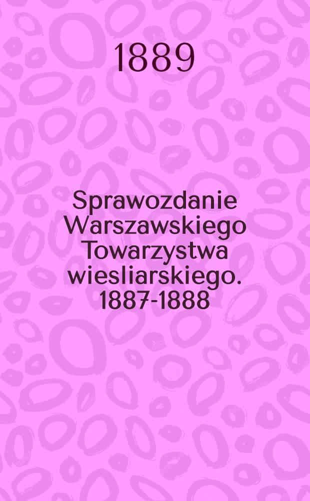Sprawozdanie Warszawskiego Towarzystwa wiesliarskiego. 1887-1888