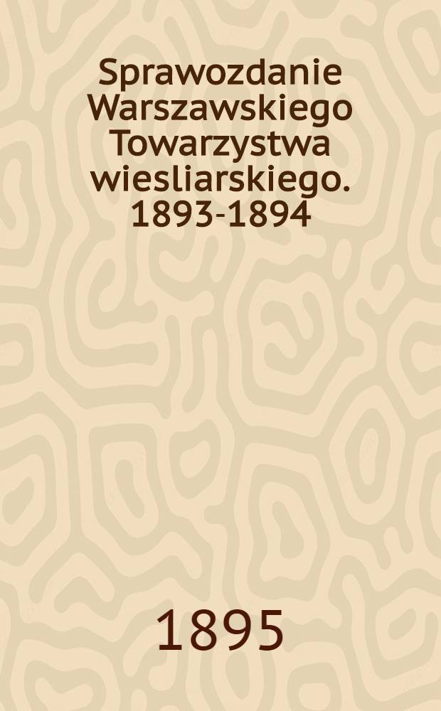 Sprawozdanie Warszawskiego Towarzystwa wiesliarskiego. 1893-1894