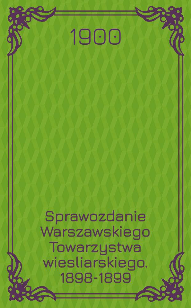 Sprawozdanie Warszawskiego Towarzystwa wiesliarskiego. 1898-1899