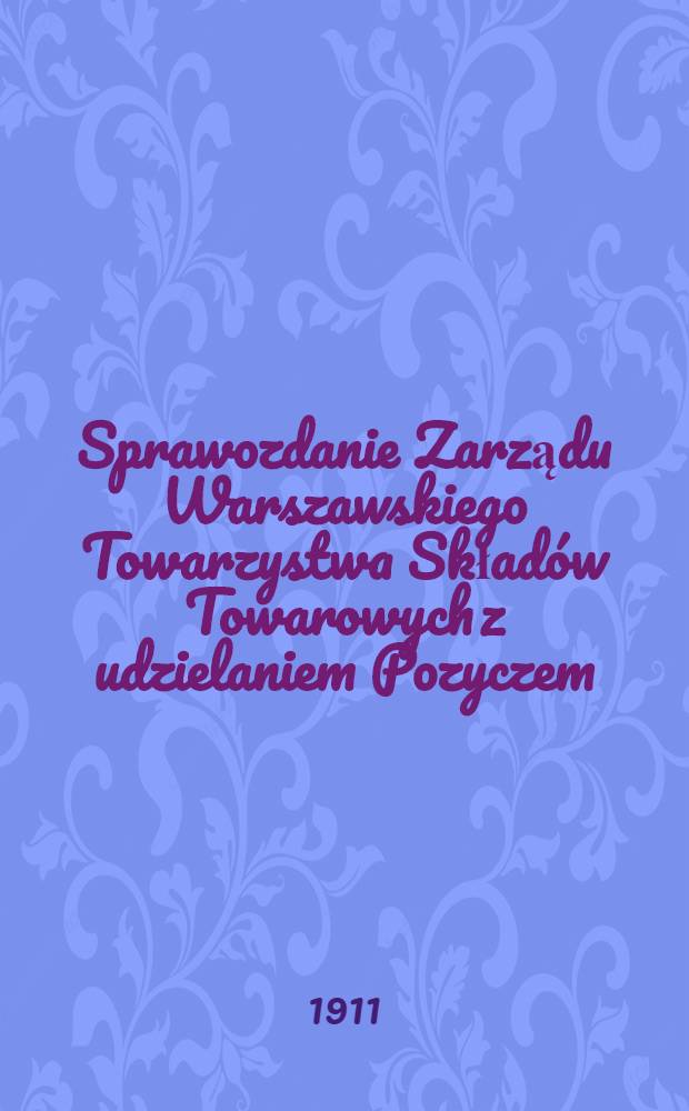 Sprawozdanie Zarządu Warszawskiego Towarzystwa Skład&oacute;w Towarowych z udzielaniem Pozyczem