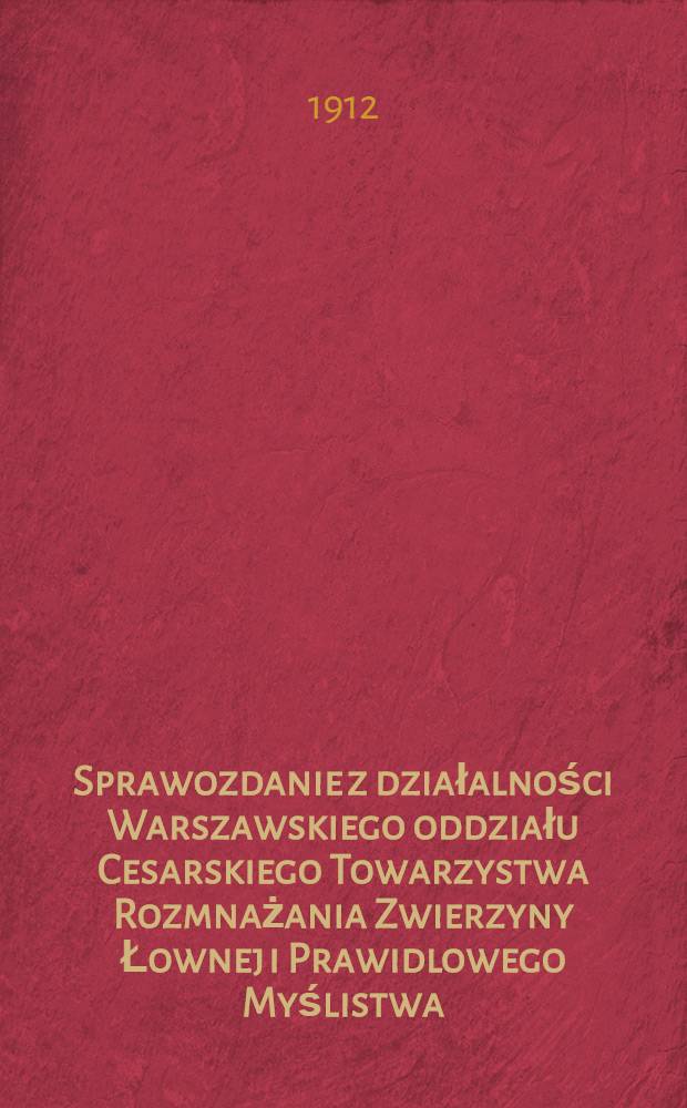 Sprawozdanie z działalności Warszawskiego oddziału Cesarskiego Towarzystwa Rozmnażania Zwierzyny Łownej i Prawidlowego Myślistwa