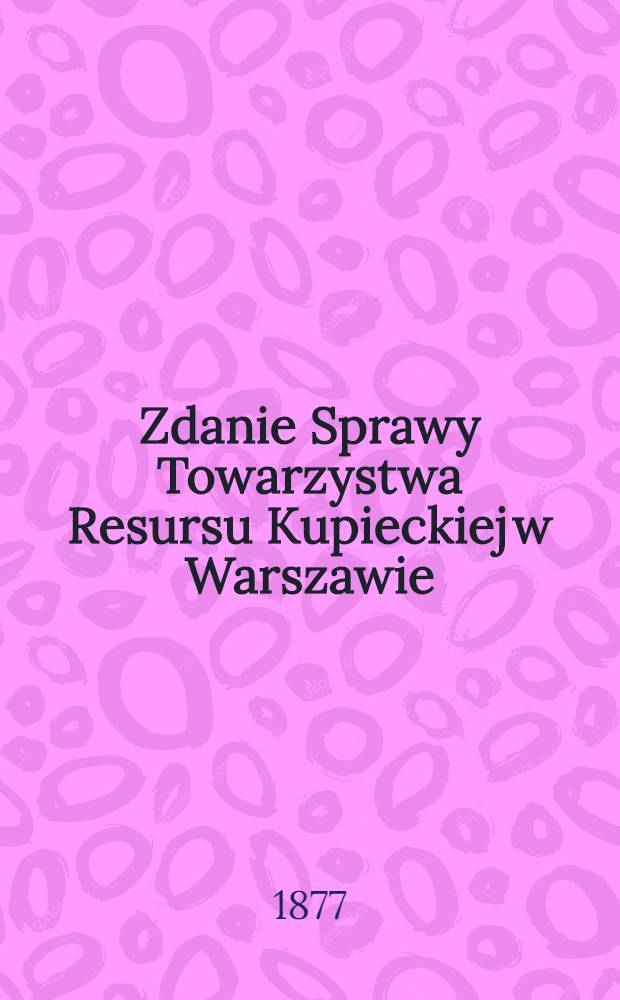 Zdanie Sprawy Towarzystwa Resursu Kupieckiej w Warszawie