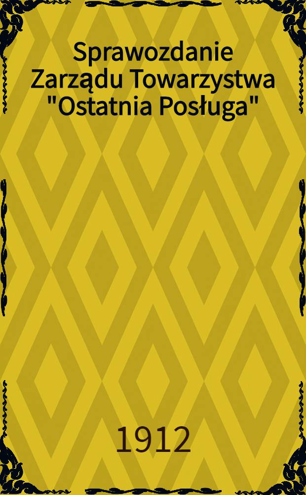 Sprawozdanie Zarządu Towarzystwa "Ostatnia Posługa" : Chesed szel Emes : 1911/1912