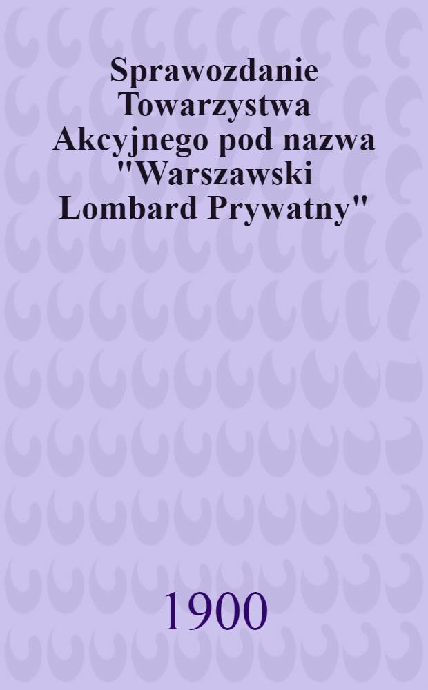 Sprawozdanie Towarzystwa Akcyjnego pod nazwa "Warszawski Lombard Prywatny"