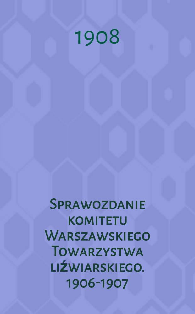 Sprawozdanie komitetu Warszawskiego Towarzystwa liźwiarskiego. 1906-1907