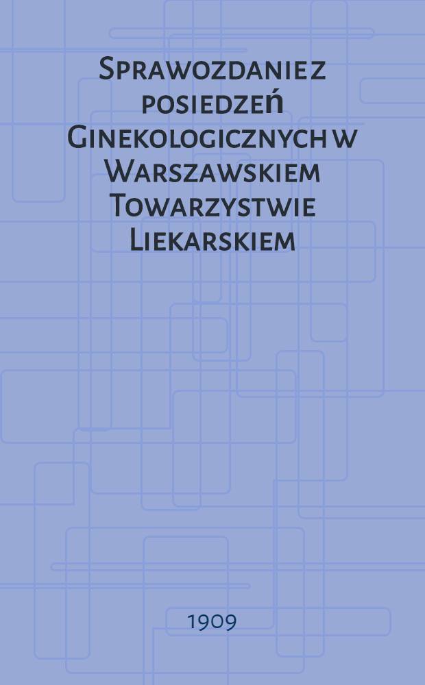Sprawozdanie z posiedzeń Ginekologicznych w Warszawskiem Towarzystwie Liekarskiem