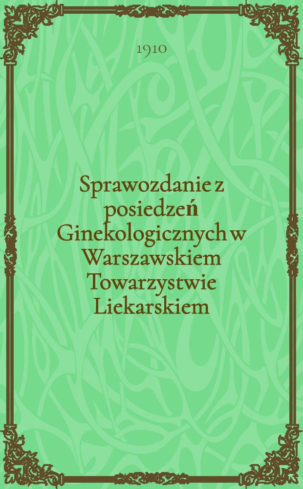 Sprawozdanie z posiedzeń Ginekologicznych w Warszawskiem Towarzystwie Liekarskiem