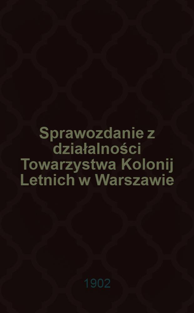 Sprawozdanie z działalności Towarzystwa Kolonij Letnich w Warszawie
