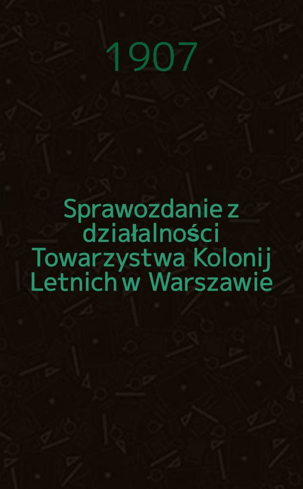 Sprawozdanie z działalności Towarzystwa Kolonij Letnich w Warszawie
