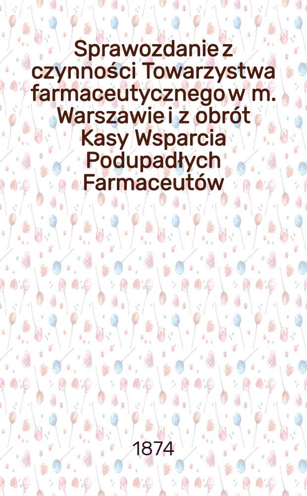 Sprawozdanie z czynności Towarzystwa farmaceutycznego w m. Warszawie i z obrót Kasy Wsparcia Podupadłych Farmaceutów
