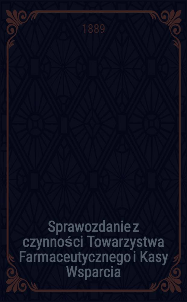 Sprawozdanie z czynności Towarzystwa Farmaceutycznego i Kasy Wsparcia : 1888
