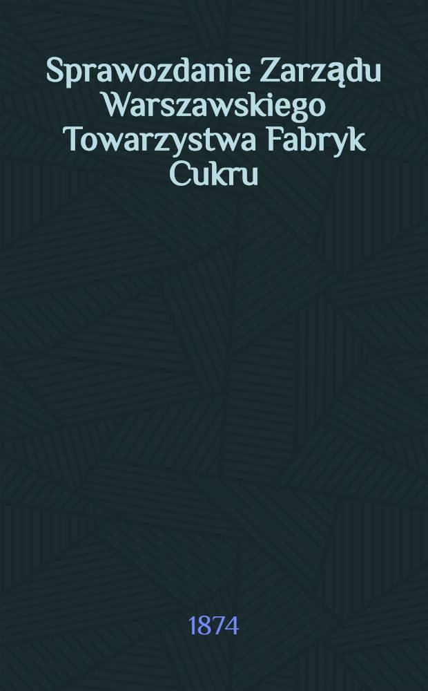 Sprawozdanie Zarządu Warszawskiego Towarzystwa Fabryk Cukru