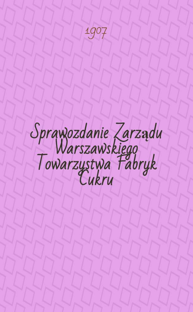 Sprawozdanie Zarządu Warszawskiego Towarzystwa Fabryk Cukru