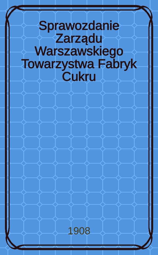 Sprawozdanie Zarządu Warszawskiego Towarzystwa Fabryk Cukru