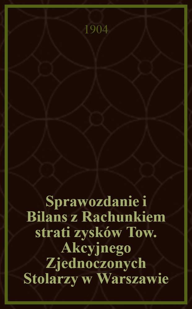 Sprawozdanie i Bilans z Rachunkiem strati zysków Tow. Akcyjnego Zjednoczonych Stolarzy w Warszawie : 1903/1904