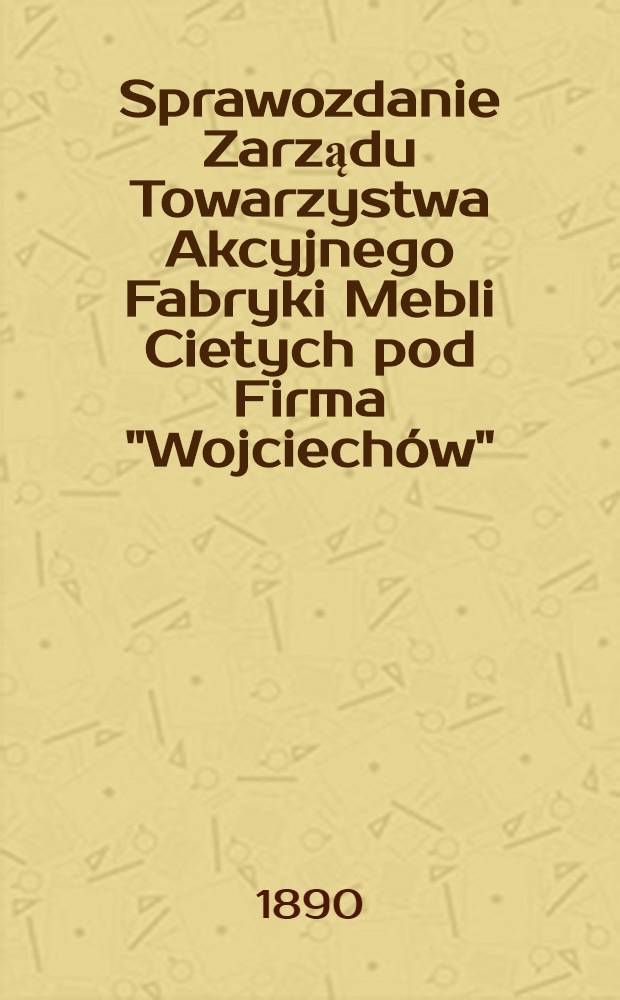 Sprawozdanie Zarządu Towarzystwa Akcyjnego Fabryki Mebli Cietych pod Firma "Wojciech&oacute;w"