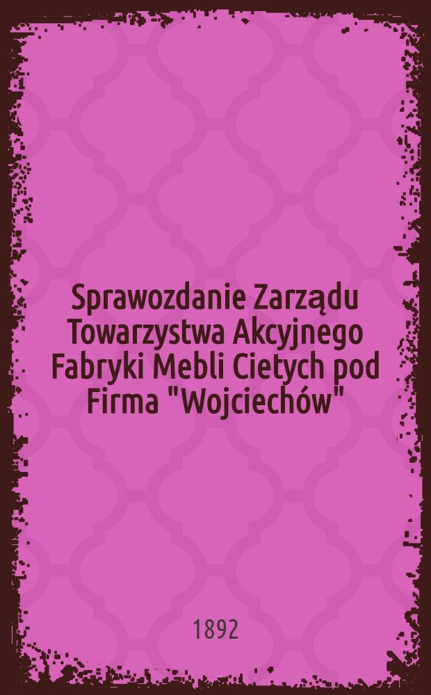 Sprawozdanie Zarządu Towarzystwa Akcyjnego Fabryki Mebli Cietych pod Firma "Wojciech&oacute;w"