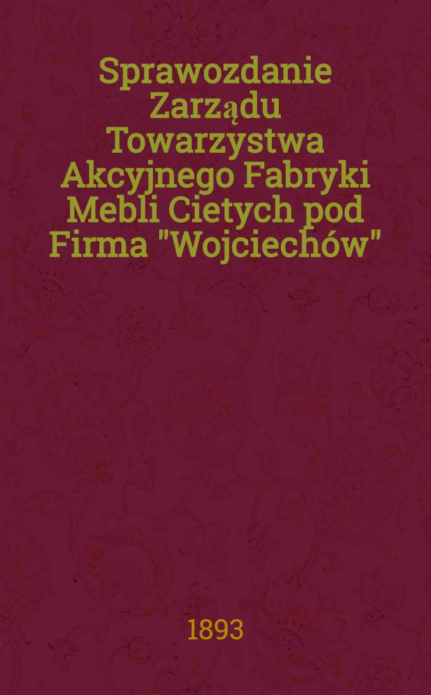 Sprawozdanie Zarządu Towarzystwa Akcyjnego Fabryki Mebli Cietych pod Firma "Wojciech&oacute;w"
