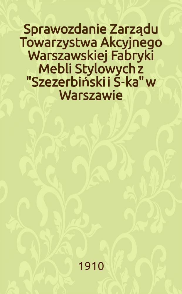 Sprawozdanie Zarządu Towarzystwa Akcyjnego Warszawskiej Fabryki Mebli Stylowych z "Szezerbiński i S-ka" w Warszawie