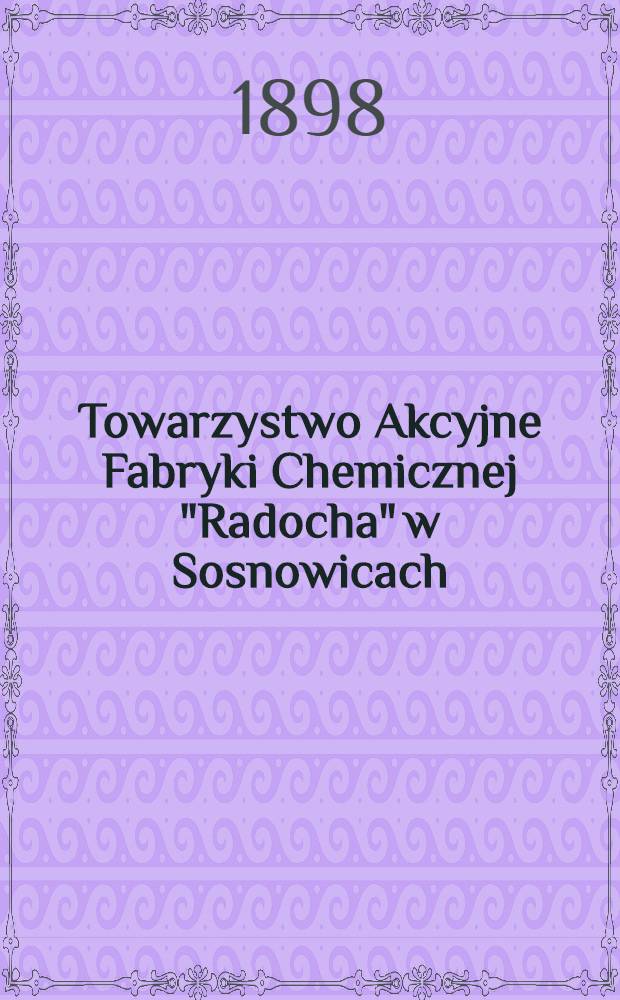 Towarzystwo Akcyjne Fabryki Chemicznej "Radocha" w Sosnowicach : Zarządu w Warszawie = Акционерное общество химического завода "Радоха" в Сосновицке
