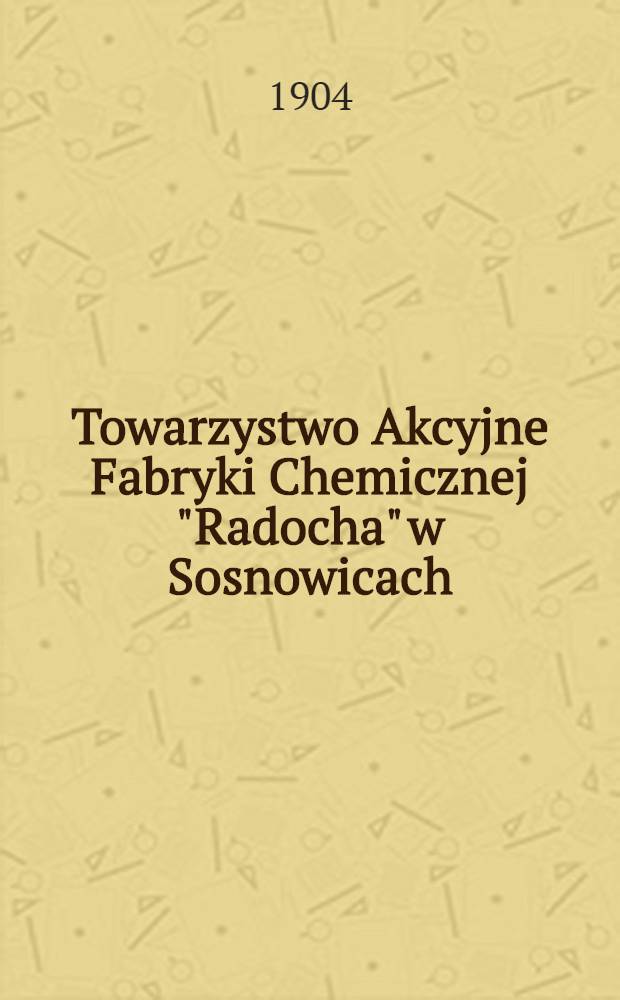 Towarzystwo Akcyjne Fabryki Chemicznej "Radocha" w Sosnowicach : Zarządu w Warszawie