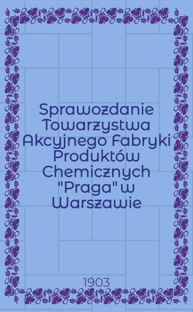 Sprawozdanie Towarzystwa Akcyjnego Fabryki Produktów Chemicznych "Praga" w Warszawie