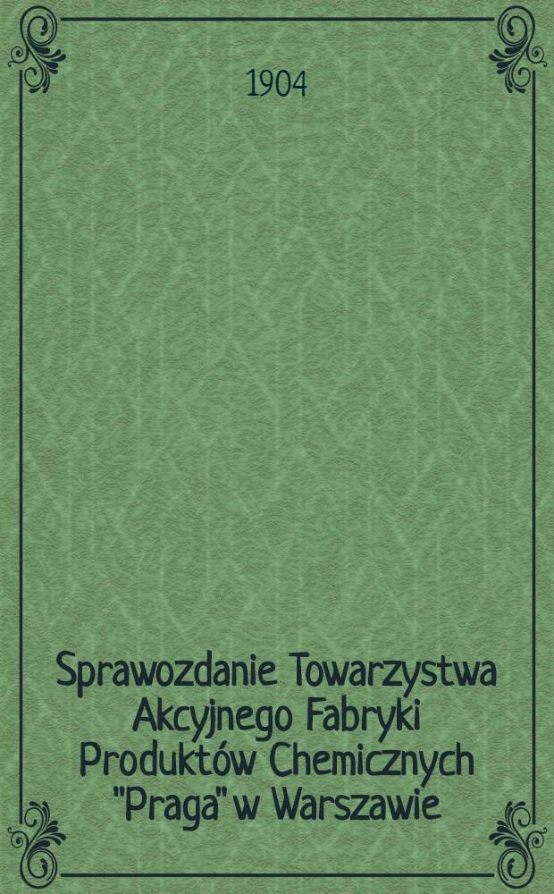 Sprawozdanie Towarzystwa Akcyjnego Fabryki Produkt&oacute;w Chemicznych "Praga" w Warszawie