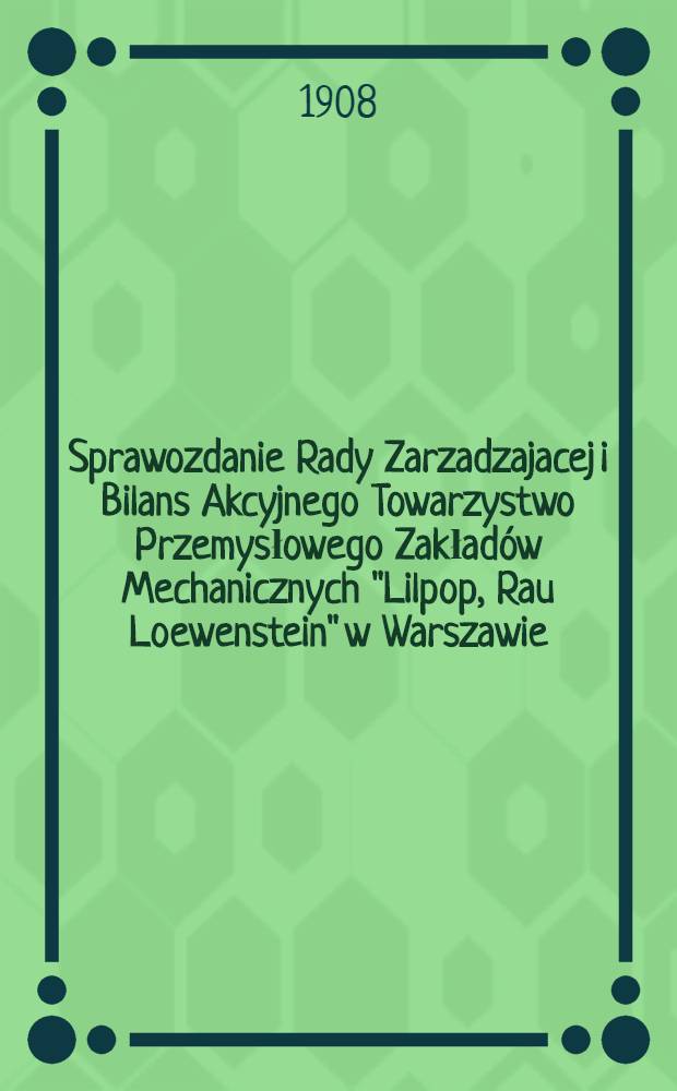 Sprawozdanie Rady Zarzadzajacej i Bilans Akcyjnego Towarzystwo Przemysłowego Zakładów Mechanicznych "Lilpop, Rau Loewenstein" w Warszawie