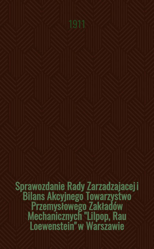 Sprawozdanie Rady Zarzadzajacej i Bilans Akcyjnego Towarzystwo Przemysłowego Zakładów Mechanicznych "Lilpop, Rau Loewenstein" w Warszawie