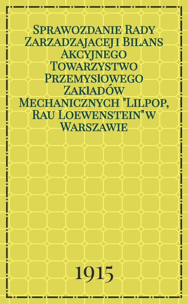 Sprawozdanie Rady Zarzadzajacej i Bilans Akcyjnego Towarzystwo Przemysłowego Zakład&oacute;w Mechanicznych "Lilpop, Rau Loewenstein" w Warszawie