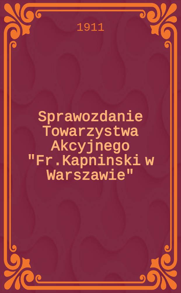 Sprawozdanie Towarzystwa Akcyjnego "Fr.Kapninski w Warszawie" = Отчет Акционерного общества "Фр.Капнинский в Варшаве"