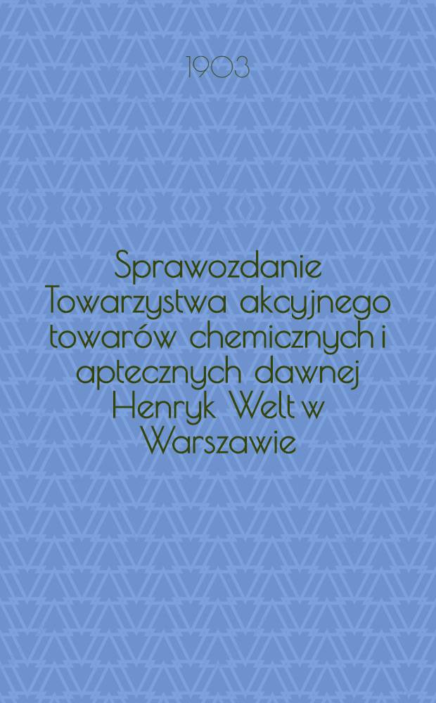 Sprawozdanie Towarzystwa akcyjnego towarów chemicznych i aptecznych dawnej Henryk Welt w Warszawie