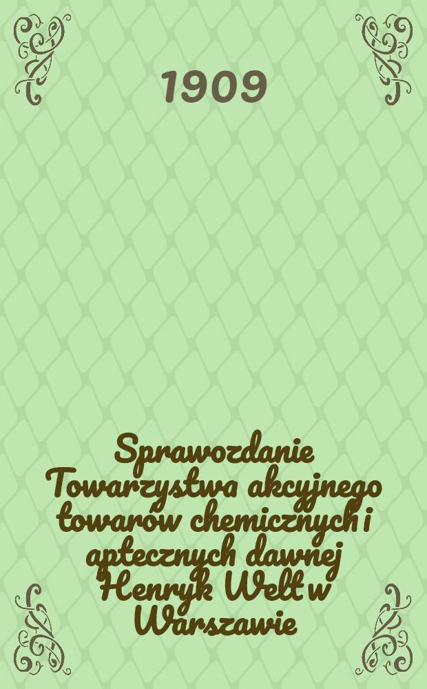 Sprawozdanie Towarzystwa akcyjnego towarów chemicznych i aptecznych dawnej Henryk Welt w Warszawie