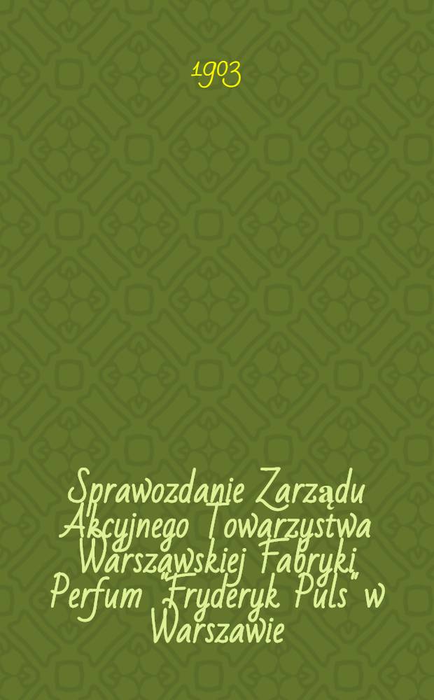 Sprawozdanie Zarządu Akcyjnego Towarzystwa Warszawskiej Fabryki Perfum "Fryderyk Puls" w Warszawie