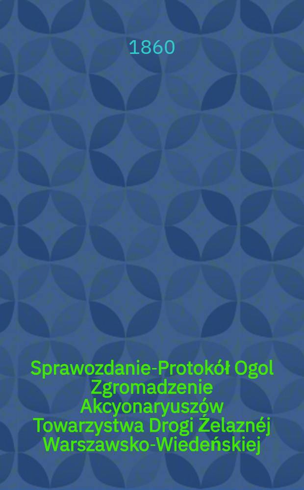 Sprawozdanie-Protok&oacute;ł Ogol Zgromadzenie Akcyonaryusz&oacute;w Towarzystwa Drogi Źelazn&eacute;j Warszawsko-Wiedeńskiej