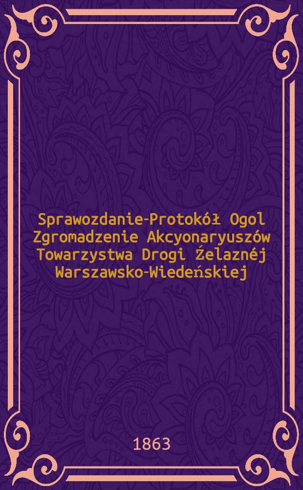 Sprawozdanie-Protok&oacute;ł Ogol Zgromadzenie Akcyonaryusz&oacute;w Towarzystwa Drogi Źelazn&eacute;j Warszawsko-Wiedeńskiej