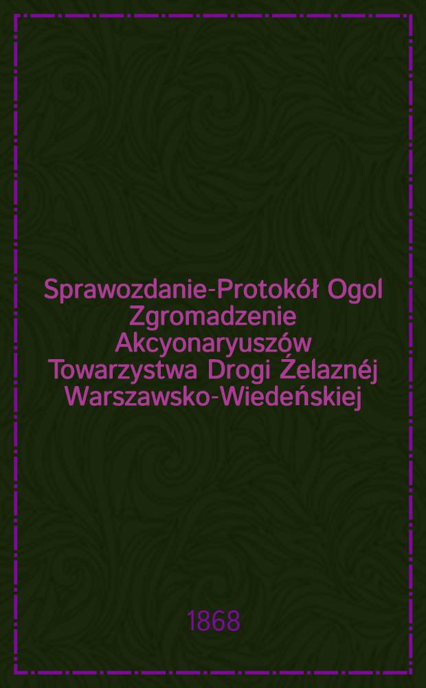 Sprawozdanie-Protok&oacute;ł Ogol Zgromadzenie Akcyonaryusz&oacute;w Towarzystwa Drogi Źelazn&eacute;j Warszawsko-Wiedeńskiej
