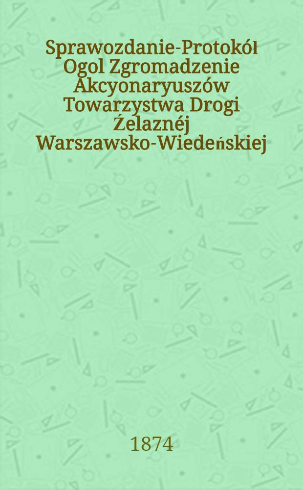 Sprawozdanie-Protok&oacute;ł Ogol Zgromadzenie Akcyonaryusz&oacute;w Towarzystwa Drogi Źelazn&eacute;j Warszawsko-Wiedeńskiej