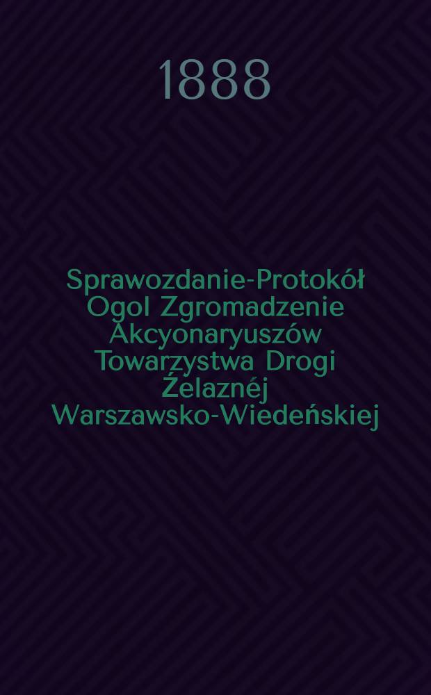 Sprawozdanie-Protokół Ogol Zgromadzenie Akcyonaryuszów Towarzystwa Drogi Źelaznéj Warszawsko-Wiedeńskiej