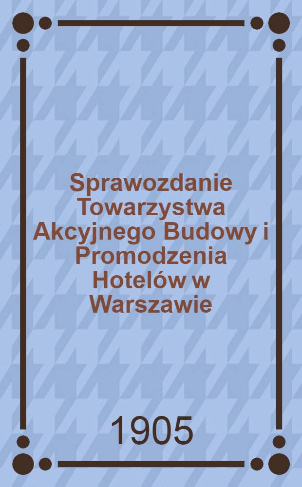 Sprawozdanie Towarzystwa Akcyjnego Budowy i Promodzenia Hotelów w Warszawie