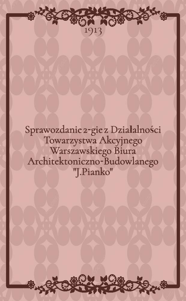 Sprawozdanie 2-gie z Działalności Towarzystwa Akcyjnego Warszawskiego Biura Architektoniczno-Budowlanego "J.Pianko"