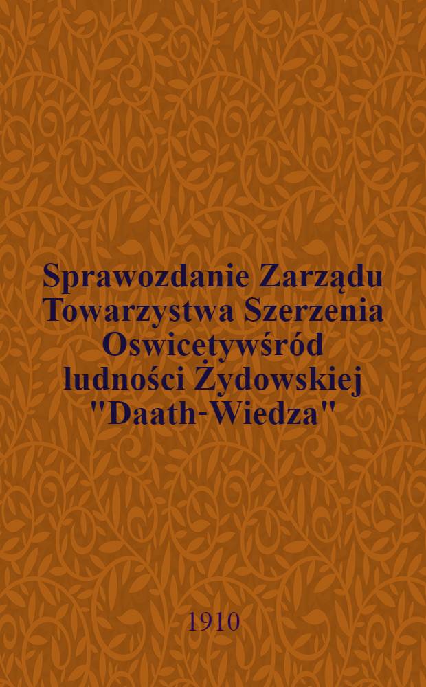 Sprawozdanie Zarządu Towarzystwa Szerzenia Oswicetywśr&oacute;d ludności Żydowskiej "Daath-Wiedza"