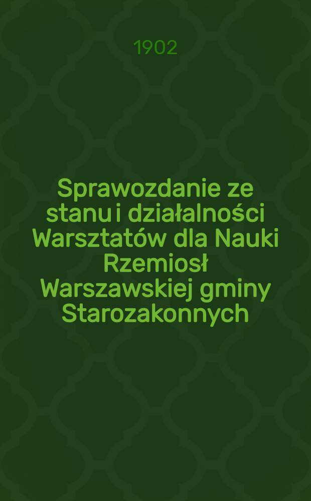 Sprawozdanie ze stanu i działalności Warsztatów dla Nauki Rzemiosł Warszawskiej gminy Starozakonnych