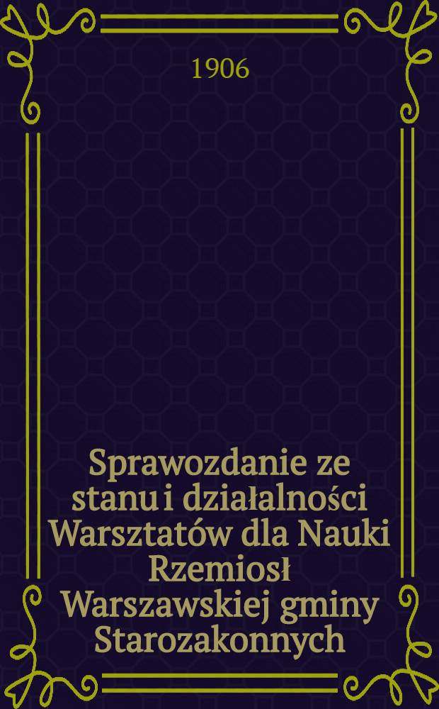 Sprawozdanie ze stanu i działalności Warsztatów dla Nauki Rzemiosł Warszawskiej gminy Starozakonnych