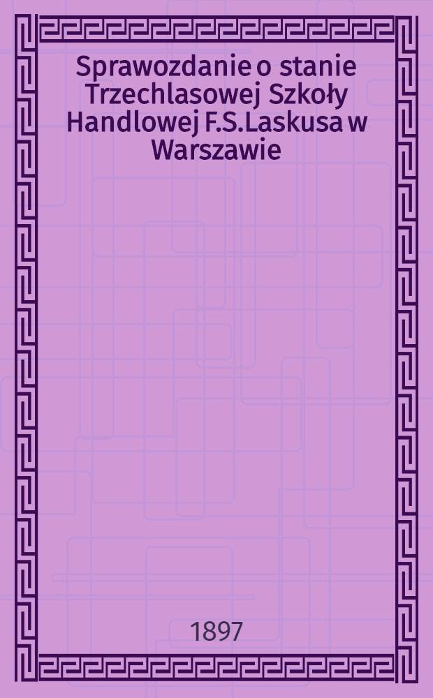 Sprawozdanie o stanie Trzechlasowej Szkoły Handlowej F.S.Laskusa w Warszawie