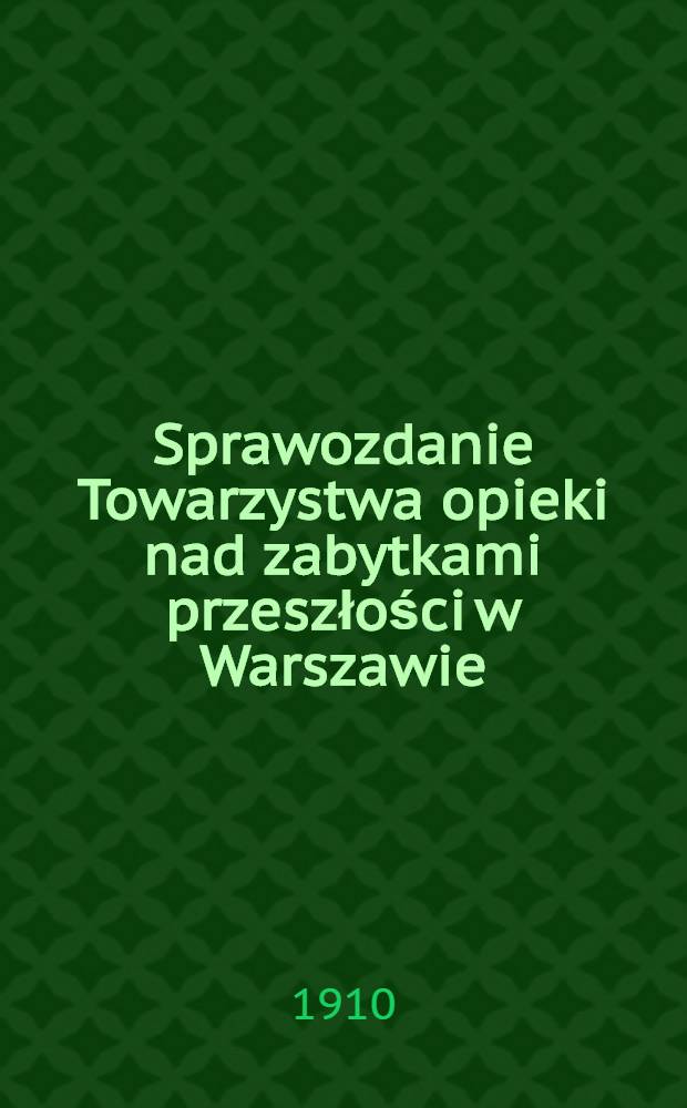 Sprawozdanie Towarzystwa opieki nad zabytkami przeszłości w Warszawie : 1909