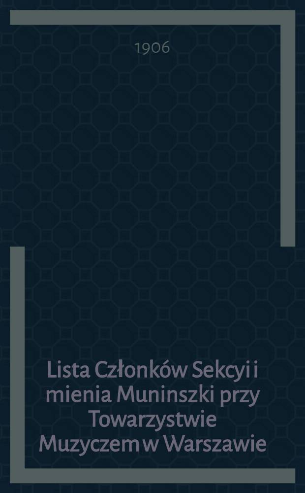 Lista Członków Sekcyi i mienia Muninszki przy Towarzystwie Muzyczem w Warszawie : 1905