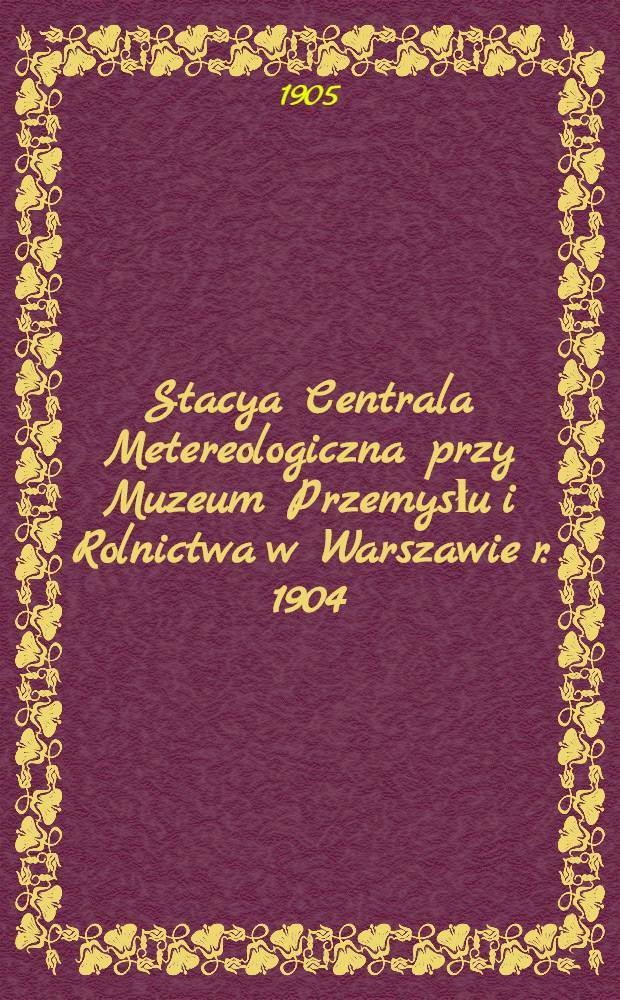 Stacya Centrala Metereologiczna przy Muzeum Przemysłu i Rolnictwa w Warszawie r. 1904