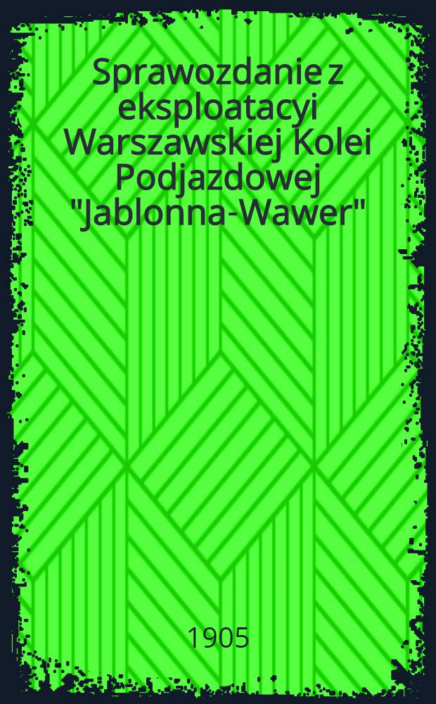 Sprawozdanie z eksploatacyi Warszawskiej Kolei Podjazdowej "Jablonna-Wawer"