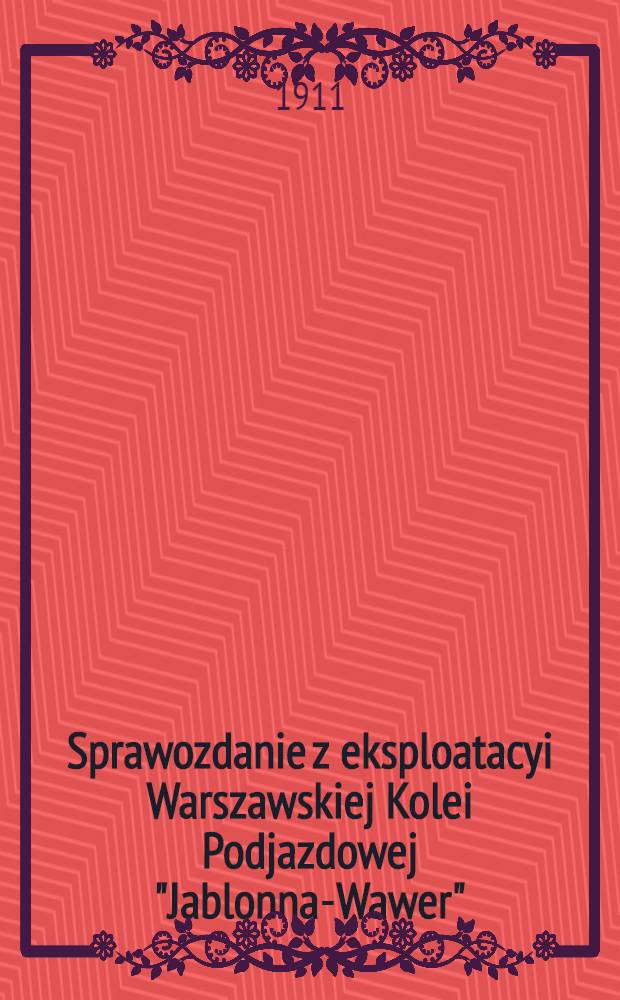 Sprawozdanie z eksploatacyi Warszawskiej Kolei Podjazdowej "Jablonna-Wawer"
